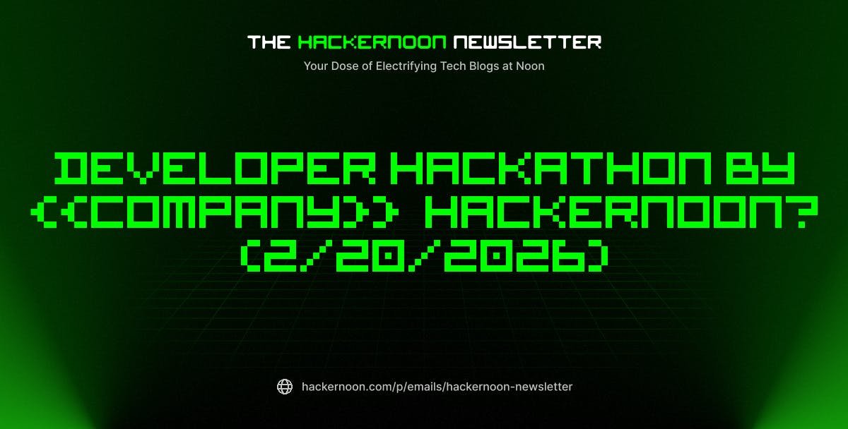 The HackerNoon Newsletter: Developer Hackathon by {{Company}}  HackerNoon? (2/20/2026)